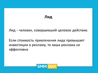 Лид
Лид - человек, совершивший целевое действие.
Если стоимость привлечения лида превышает
инвестиции в рекламу, то ваша реклама не
эффективна
 