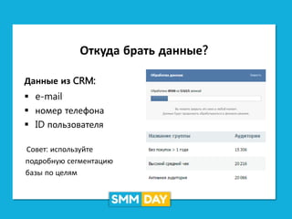 Откуда брать данные?
Данные из CRM:
 e-mail
 номер телефона
 ID пользователя
Совет: используйте
подробную сегментацию
базы по целям
 