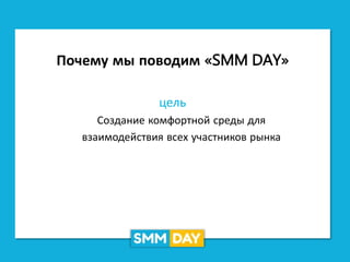 Почему мы поводим «SMM DAY»
цель
Создание комфортной среды для
взаимодействия всех участников рынка
 