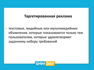 Таргетированная реклама
- текстовые, медийные или мультимедийные
объявления, которые показываются только тем
пользователям, которые удовлетворяют
заданному набору требований
 
