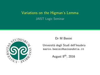 Variations on the Higman’s Lemma
JAIST Logic Seminar
Dr M Benini
Università degli Studi dell’Insubria
marco.benini@uninsubria.it
August 8th, 2016
 