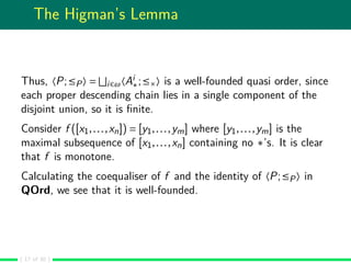 The Higman’s Lemma
Thus, 〈P;≤P〉 = i∈ω〈Ai
∗;≤×〉 is a well-founded quasi order, since
each proper descending chain lies in a...
