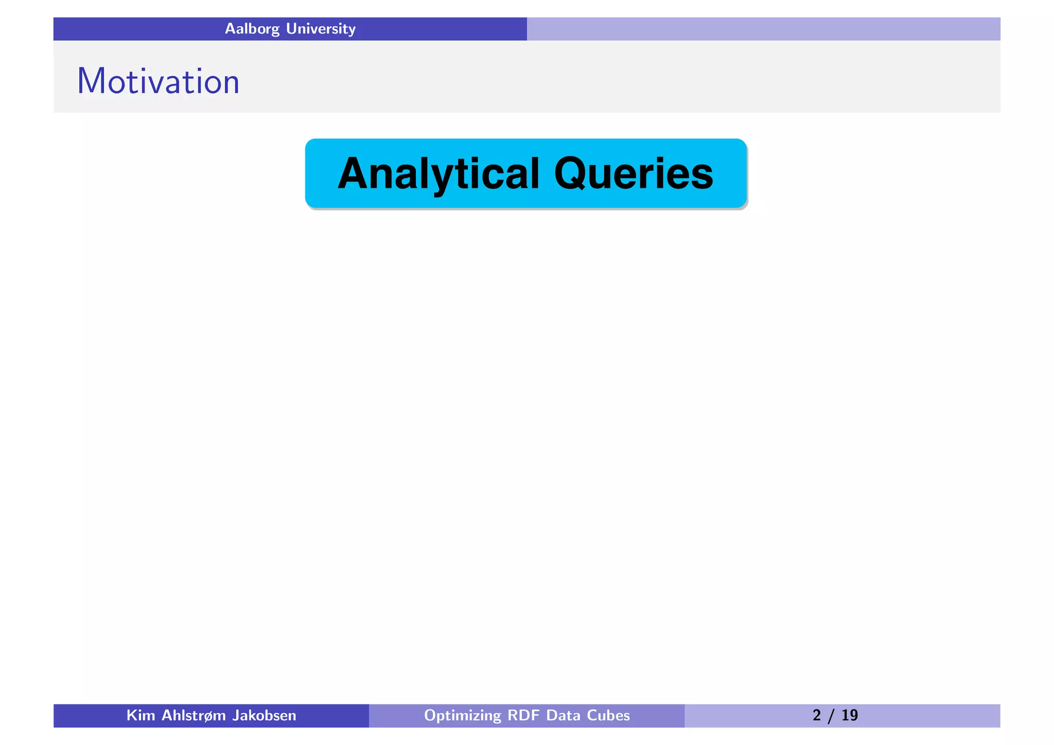 Aalborg University Motivation Kim Ahlstrøm Jakobsen Optimizing RDF Data Cubes 2 / 19 