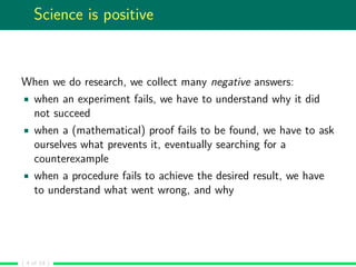Science is positive
When we do research, we collect many negative answers:
when an experiment fails, we have to understand...