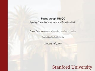 Stanford University
Focus group: MRIQC
Quality Control of structural and functional MRI
Oscar Esteban <oesteban@stanford.edu>
Poldrack Lab, Stanford University
January 13th
, 2017
 