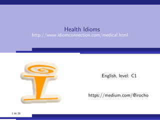 Health Idioms
http://www.idiomconnection.com/medical.html
English, level: C1
https://medium.com/@irocho
1 de 28
 