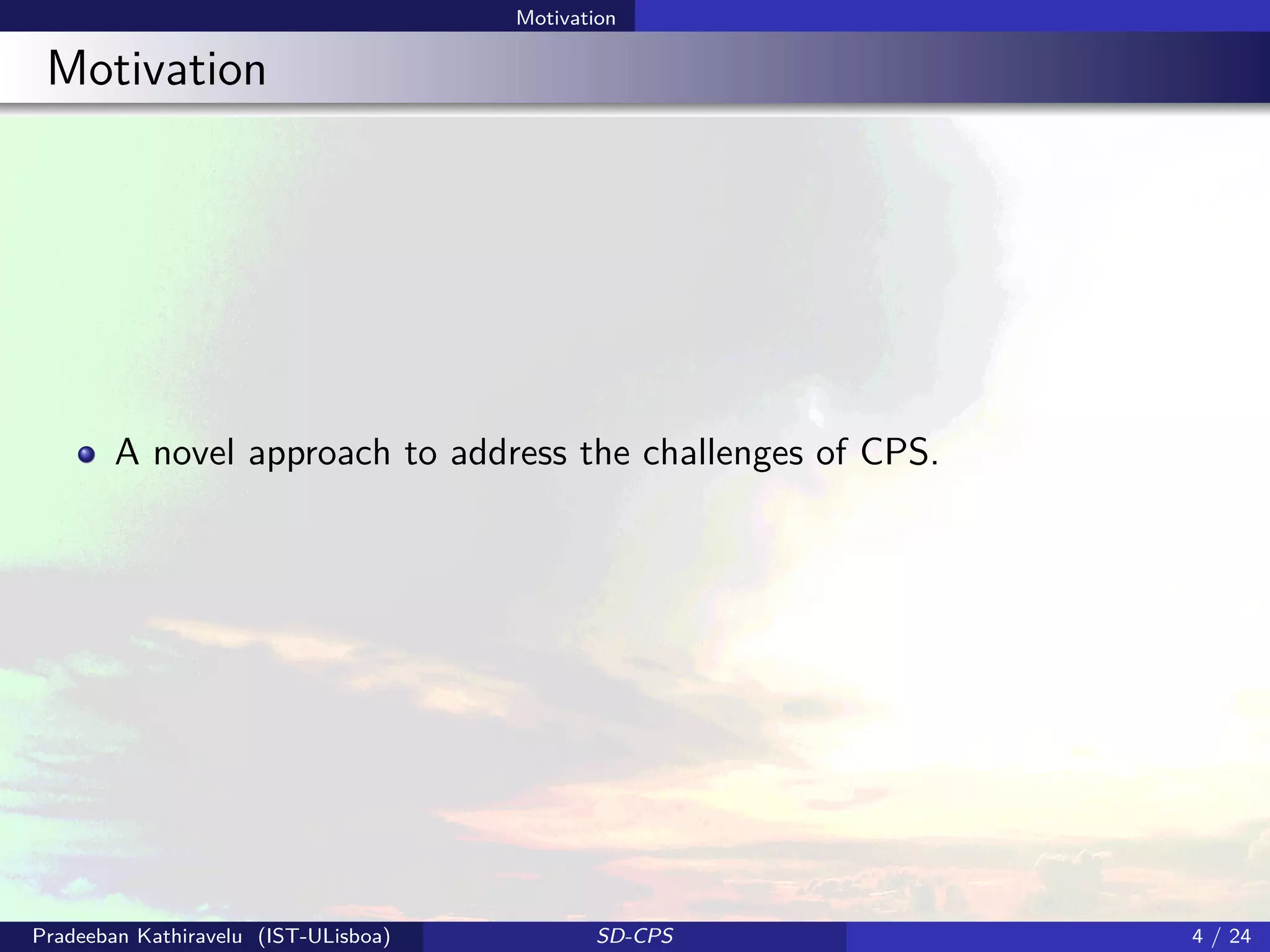 Motivation
Motivation
A novel approach to address the challenges of CPS.
Pradeeban Kathiravelu (IST-ULisboa) SD-CPS 4 / 24
 