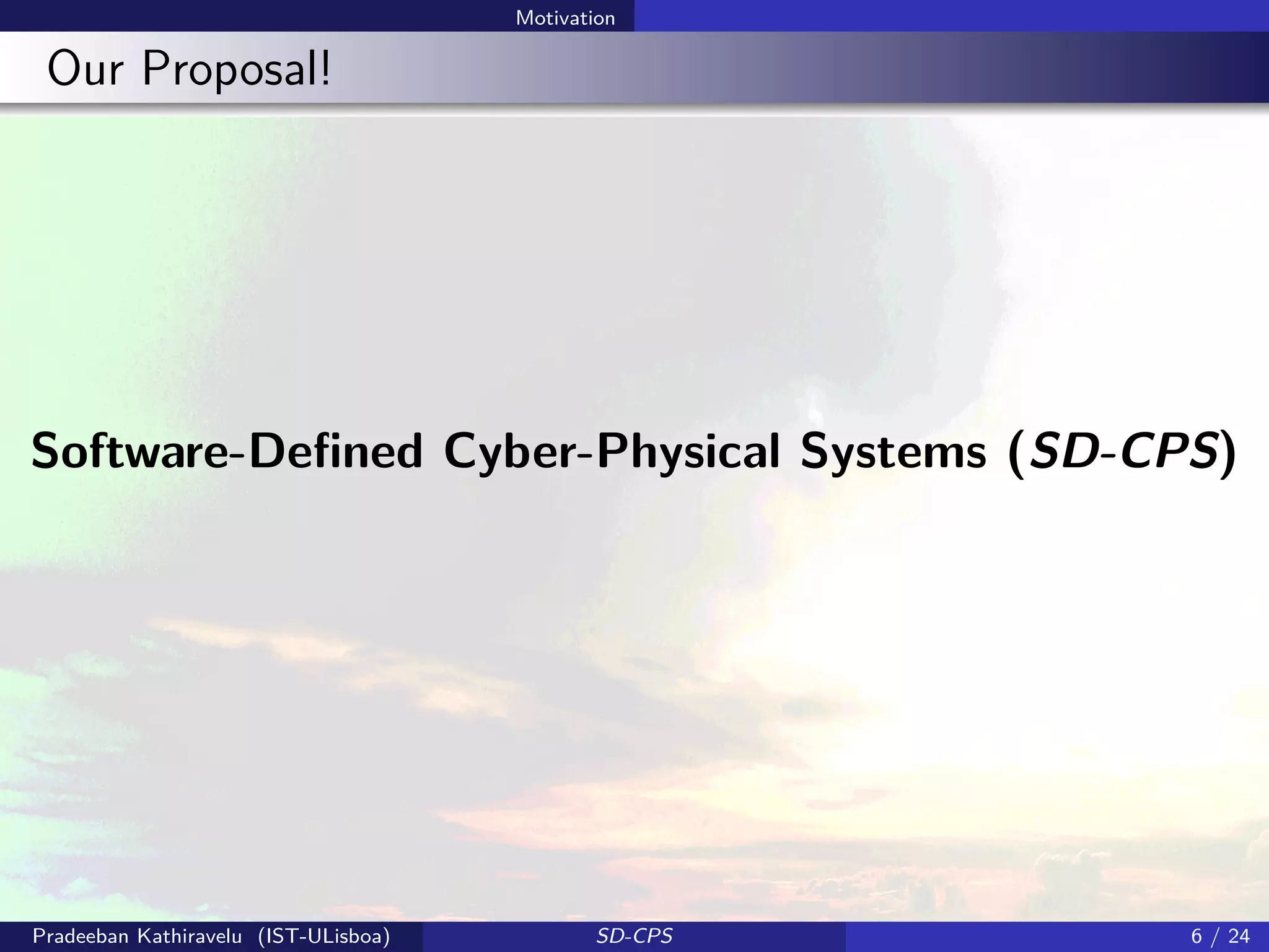 Motivation
Our Proposal!
Software-Deﬁned Cyber-Physical Systems (SD-CPS)
Pradeeban Kathiravelu (IST-ULisboa) SD-CPS 6 / 24
 
