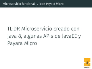 Microservicio funcional . . . con Payara Micro
TL;DR Microservicio creado con
Java 8, algunas APIs de JavaEE y
Payara Micro
10
 