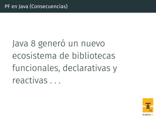 PF en Java (Consecuencias)
Java 8 generó un nuevo
ecosistema de bibliotecas
funcionales, declarativas y
reactivas . . .
18
 