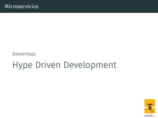 Microservicios
Desventaja
Hype Driven Development
34
 