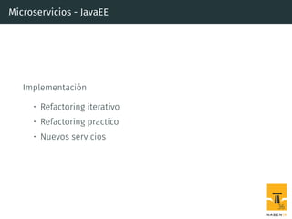 Microservicios - JavaEE
Implementación
• Refactoring iterativo
• Refactoring practico
• Nuevos servicios
36
 