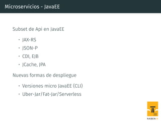 Microservicios - JavaEE
Subset de Api en JavaEE
• JAX-RS
• JSON-P
• CDI, EJB
• JCache, JPA
Nuevas formas de despliegue
• Versiones micro JavaEE (CLI)
• Uber-Jar/Fat-Jar/Serverless
38
 