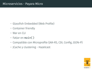 Microservicios - Payara Micro
• Glassﬁsh Embedded (Web Proﬁle)
• Container friendly
• War en CLI
• FatJar en main()
• Compatible con Microproﬁle (JAX-RS, CDI, Conﬁg, JSON-P)
• JCache y clustering - Hazelcast
40
 