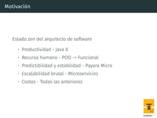 Motivación
Estado zen del arquitecto de software
• Productividad - Java 8
• Recurso humano - POO -> Funcional
• Predictibilidad y estabilidad - Payara Micro
• Escalabilidad brutal - Microservicios
• Costos - Todas las anteriores
41
 