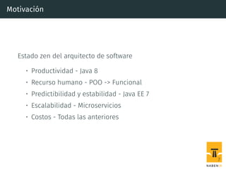 Motivación
Estado zen del arquitecto de software
• Productividad - Java 8
• Recurso humano - POO -> Funcional
• Predictibilidad y estabilidad - Java EE 7
• Escalabilidad - Microservicios
• Costos - Todas las anteriores
7
 