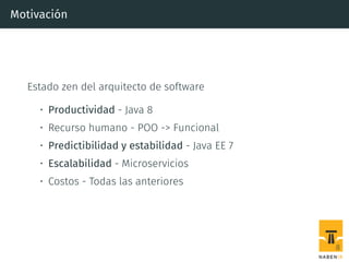 Motivación
Estado zen del arquitecto de software
• Productividad - Java 8
• Recurso humano - POO -> Funcional
• Predictibilidad y estabilidad - Java EE 7
• Escalabilidad - Microservicios
• Costos - Todas las anteriores
8
 