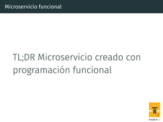 Microservicio funcional
TL;DR Microservicio creado con
programación funcional
9
 