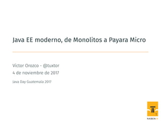 Java EE moderno, de Monolitos a Payara Micro
Víctor Orozco - @tuxtor
4 de noviembre de 2017
Java Day Guatemala 2017
1
 
