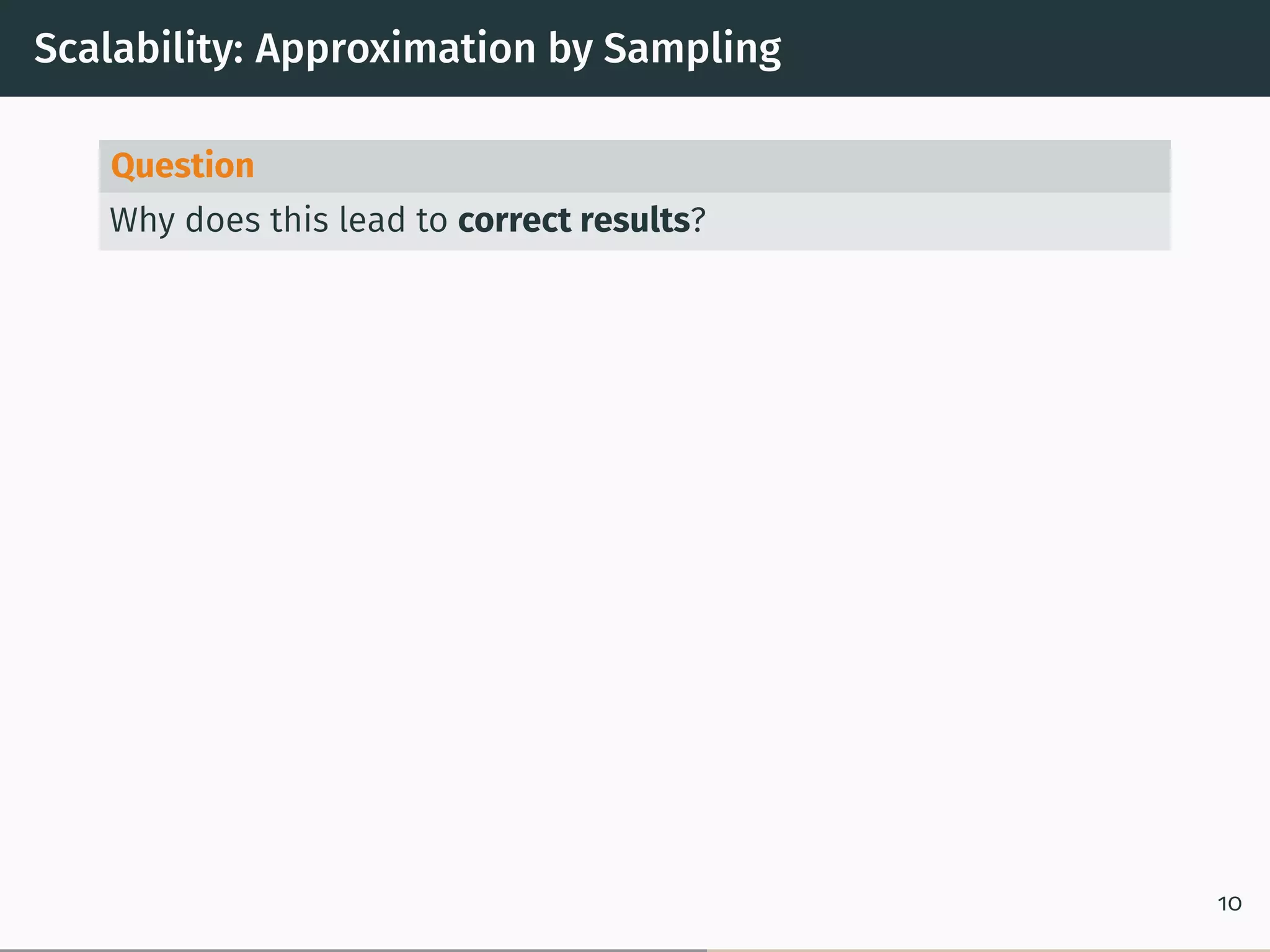 Scalability: Approximation by Sampling
Question
Why does this lead to correct results?
10
 