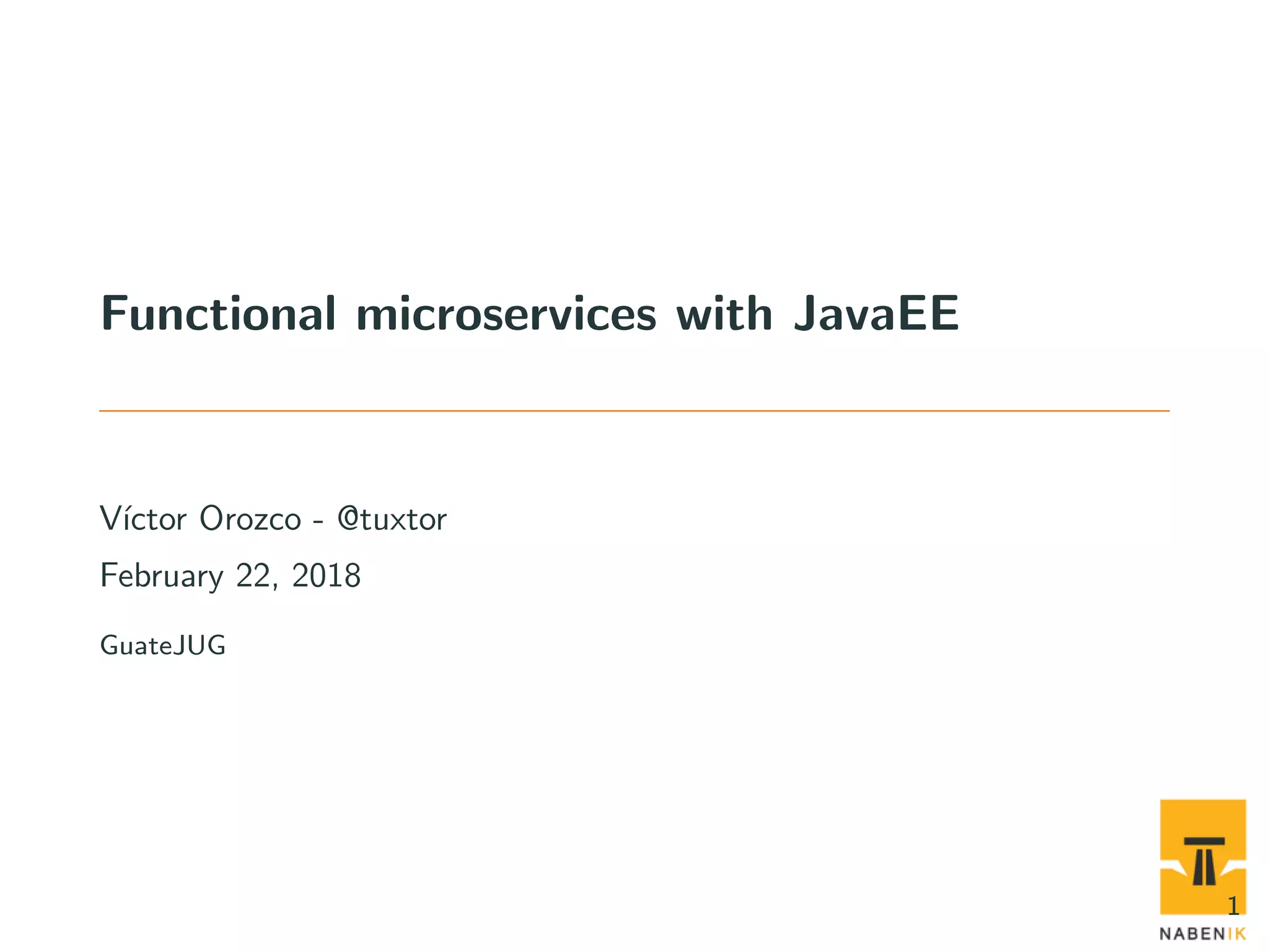 Functional microservices with JavaEE V´ıctor Orozco - @tuxtor February 22, 2018 GuateJUG 1 
