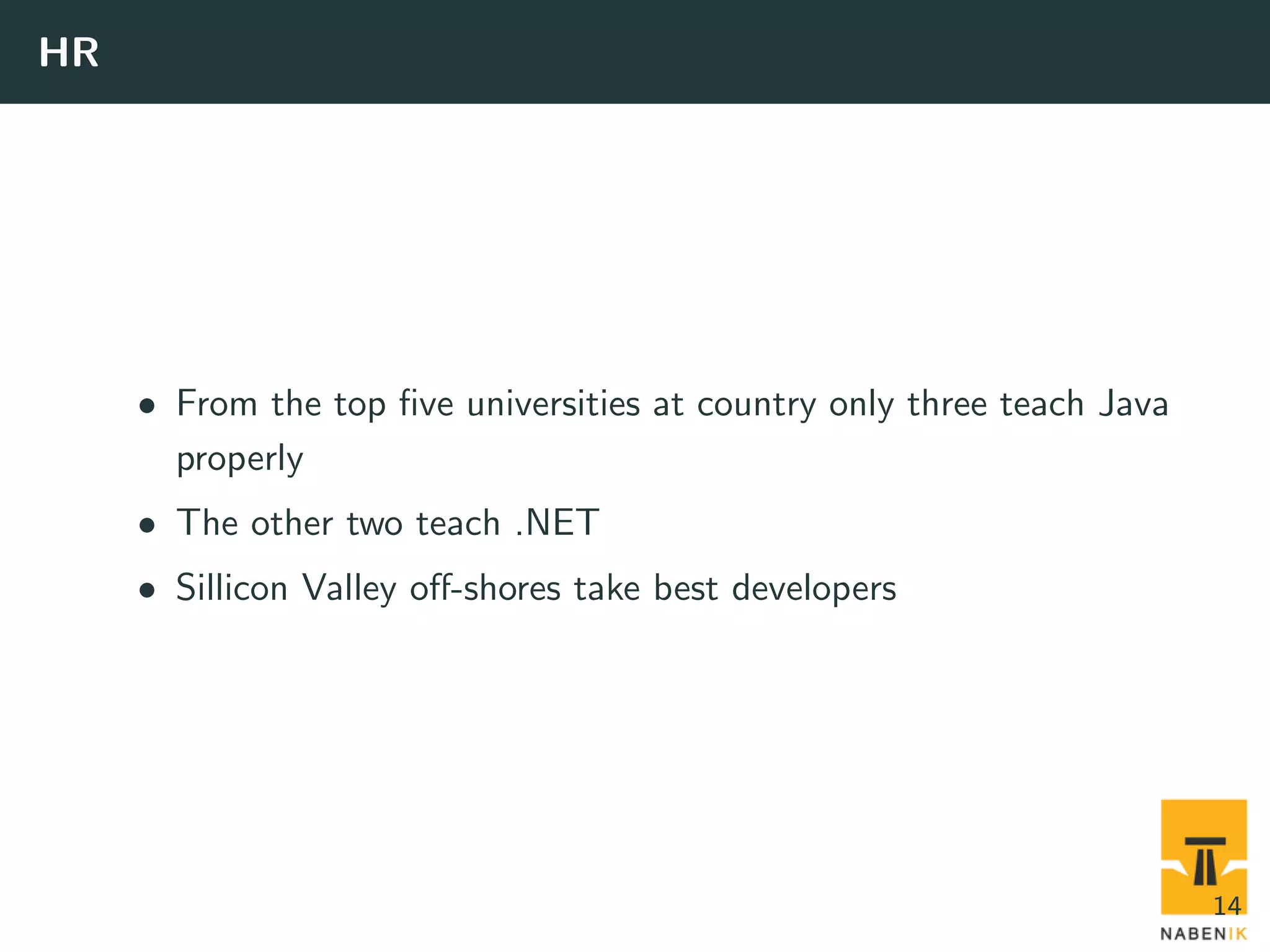 HR • From the top ﬁve universities at country only three teach Java properly • The other two teach .NET • Sillicon Valley oﬀ-shores take best developers 14 