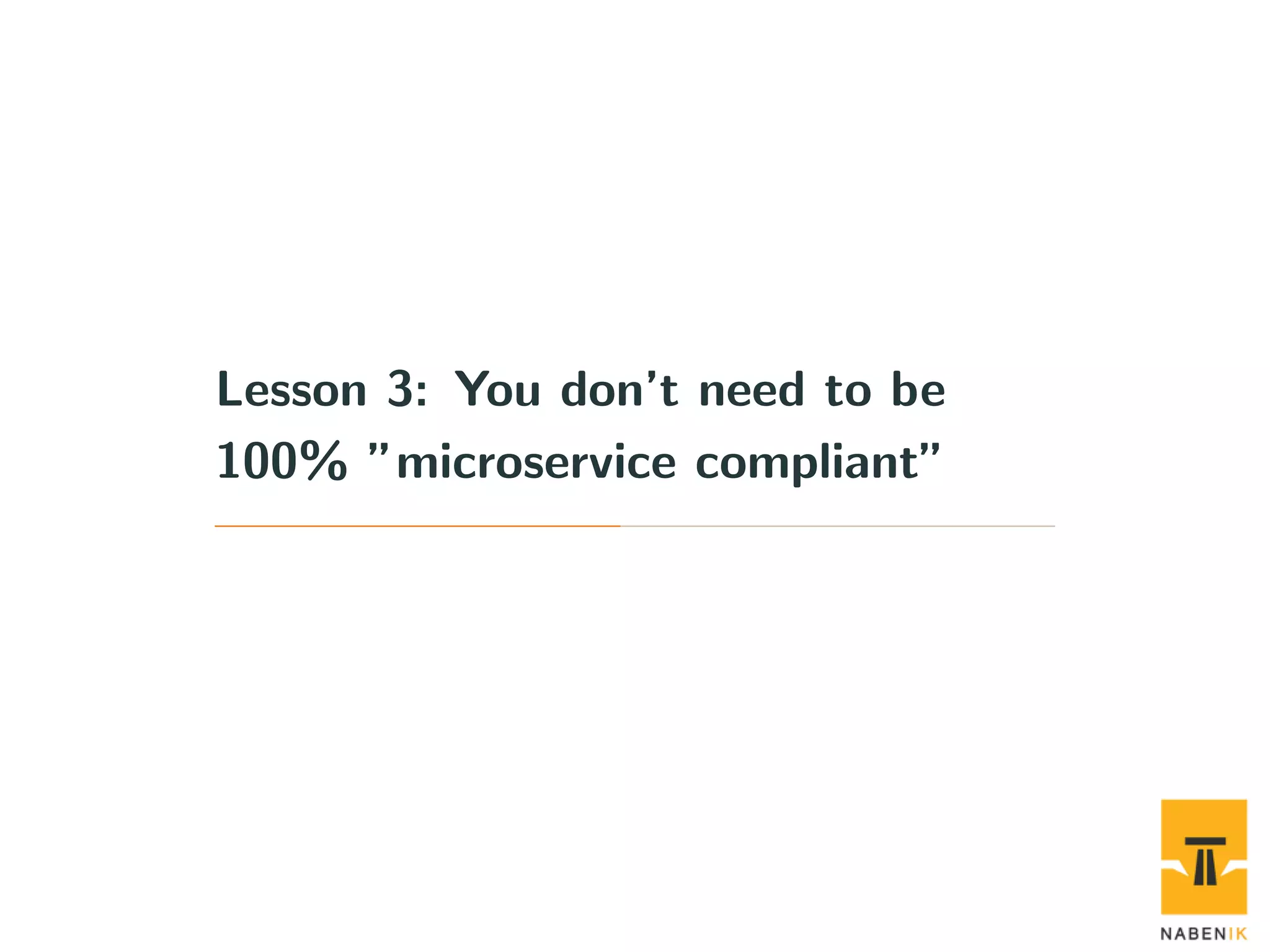 Lesson 3: You don’t need to be 100% ”microservice compliant” 