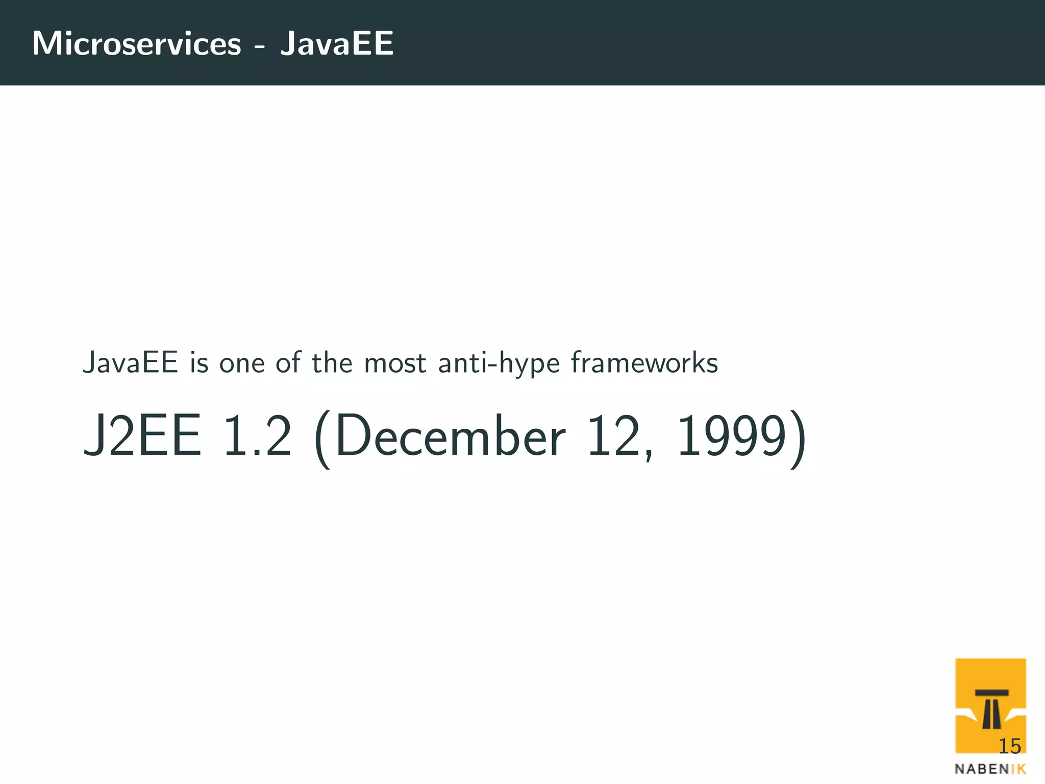 Microservices - JavaEE JavaEE is one of the most anti-hype frameworks J2EE 1.2 (December 12, 1999) 15 