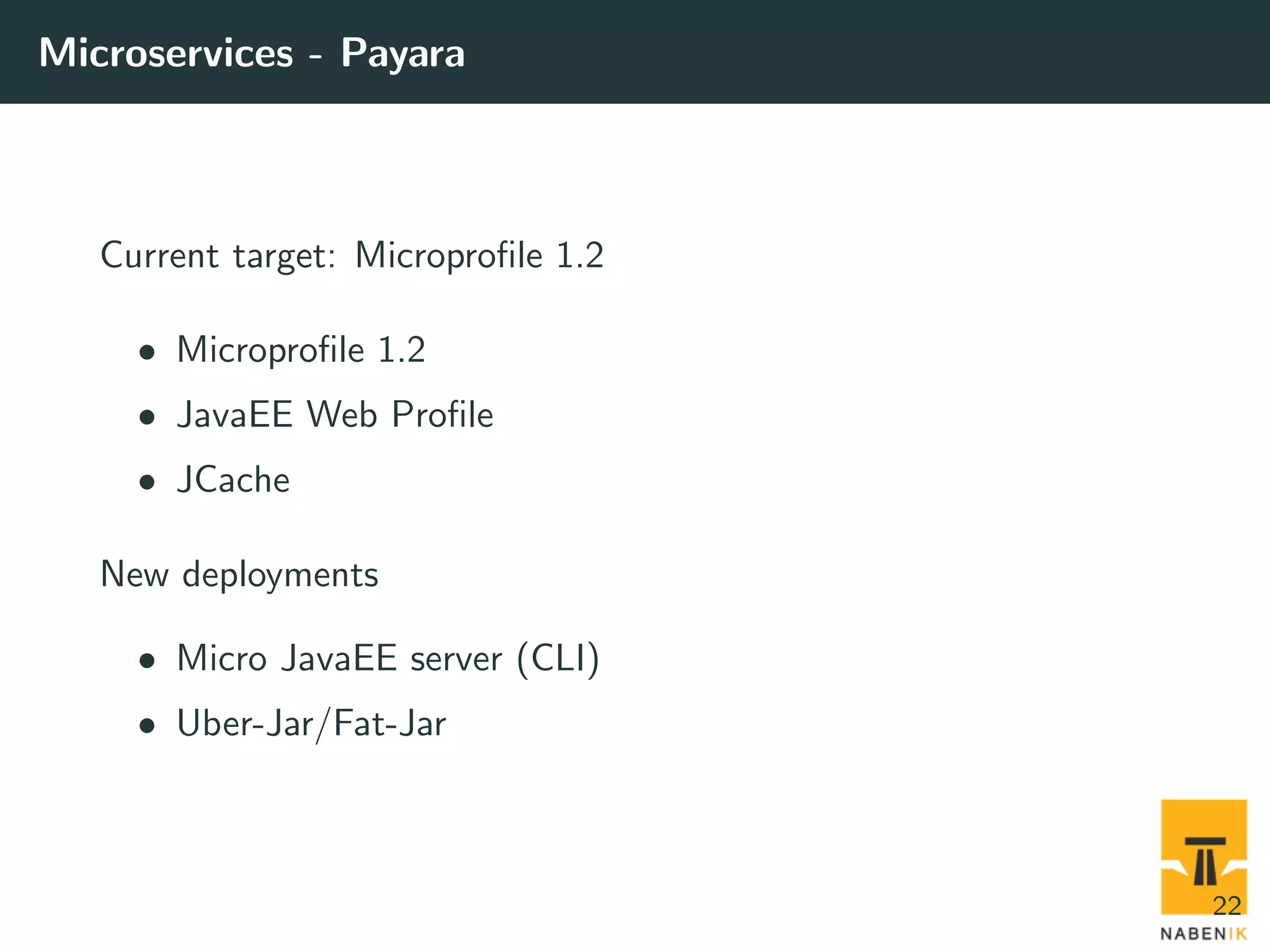 Microservices - Payara Current target: Microproﬁle 1.2 • Microproﬁle 1.2 • JavaEE Web Proﬁle • JCache New deployments • Micro JavaEE server (CLI) • Uber-Jar/Fat-Jar 22 