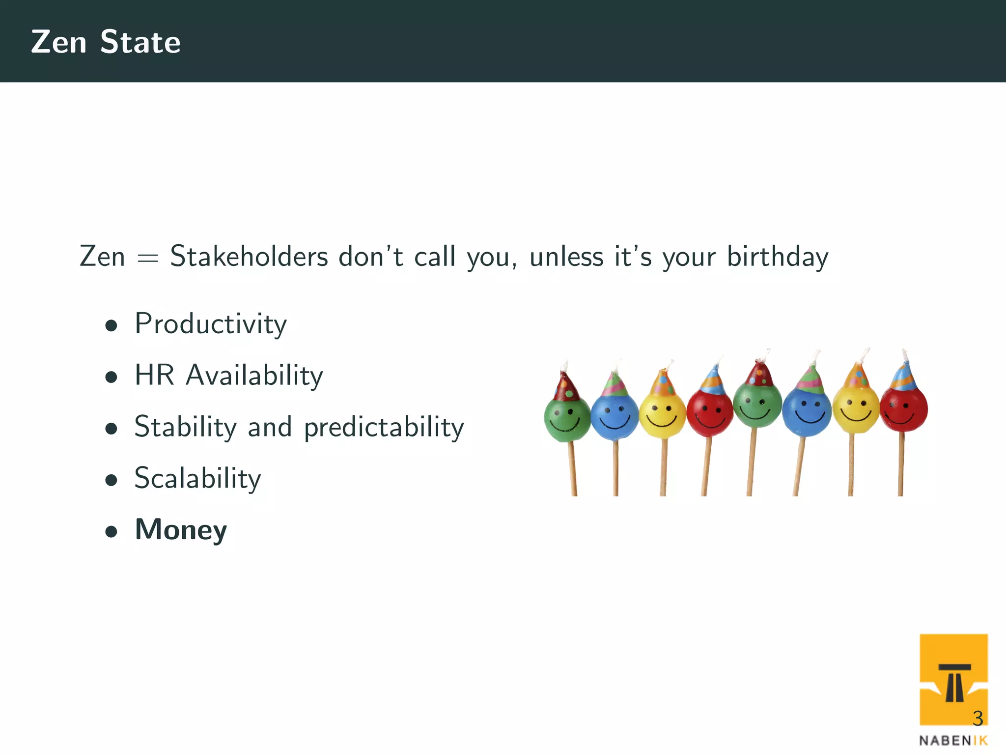 Zen State Zen = Stakeholders don’t call you, unless it’s your birthday • Productivity • HR Availability • Stability and predictability • Scalability • Money 3 