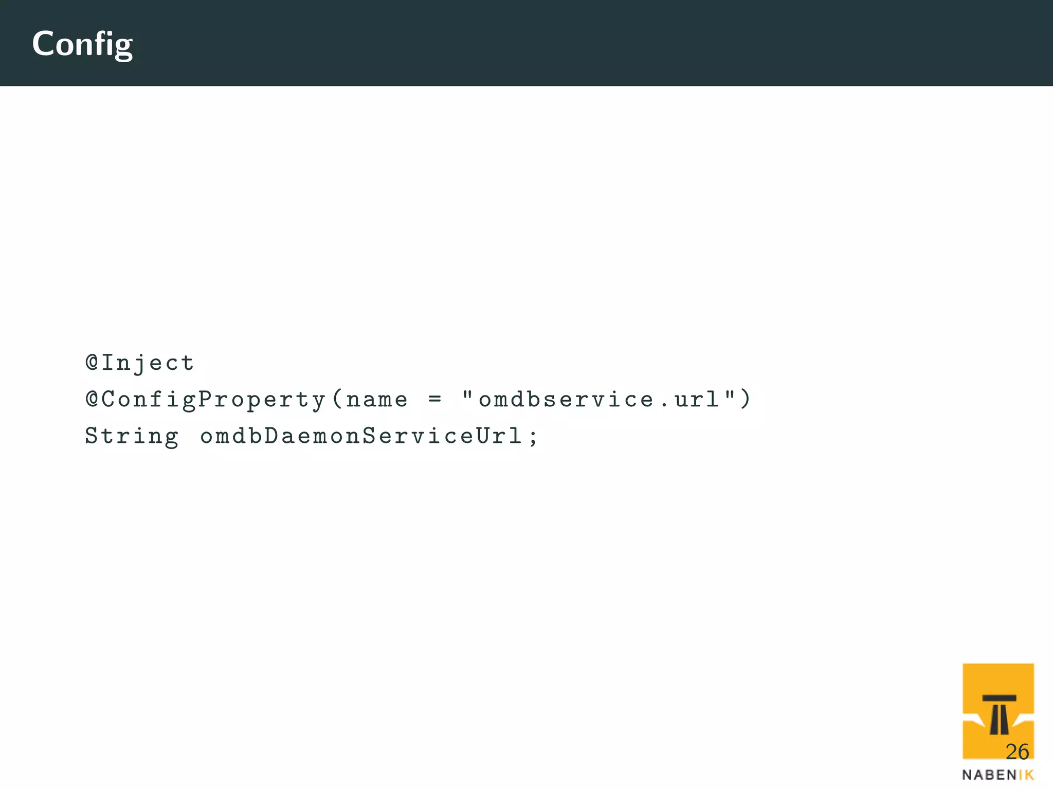 Conﬁg @Inject @ConfigProperty (name = "omdbservice.url") String omdbDaemonServiceUrl ; 26 