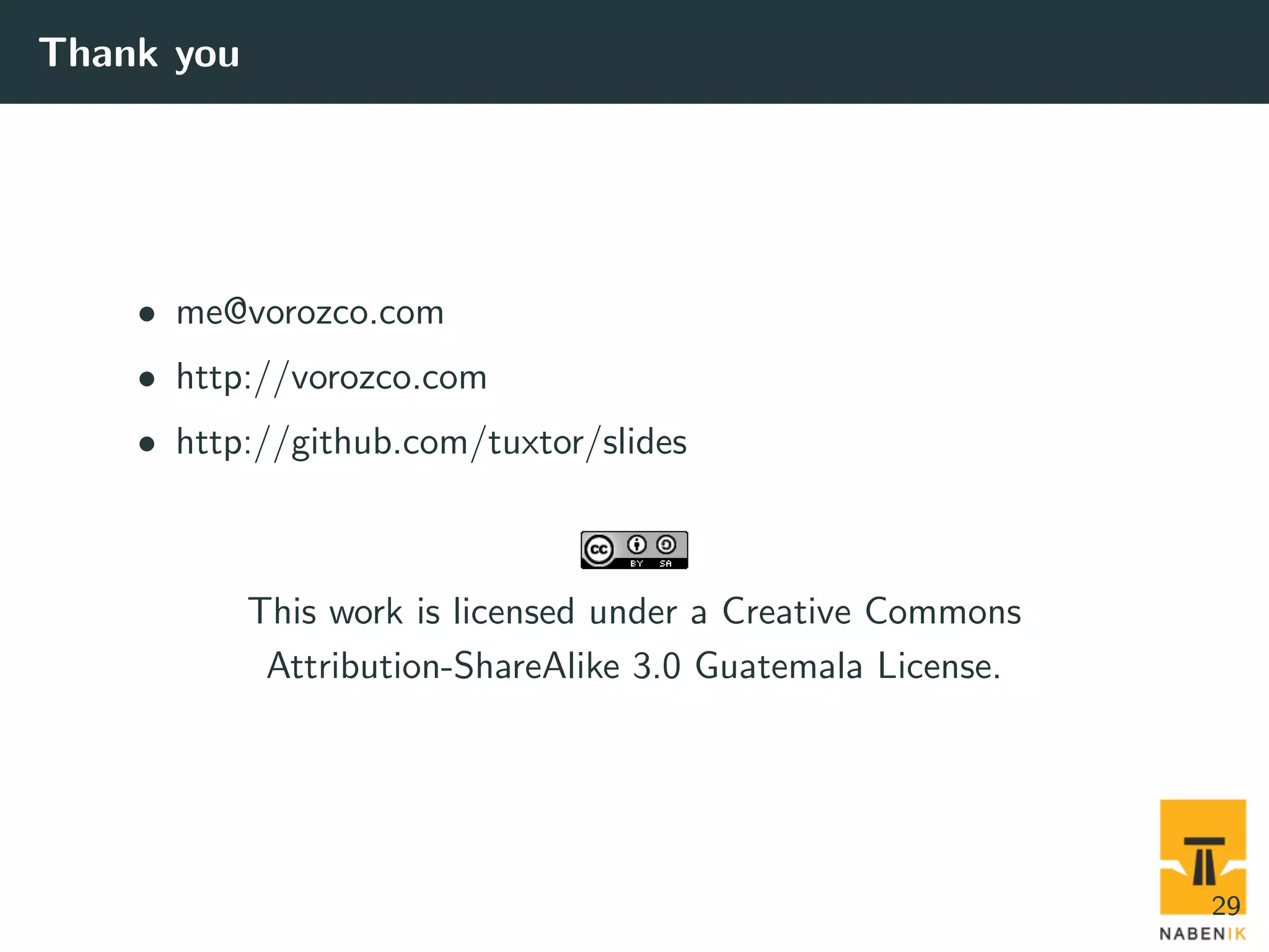 Thank you • me@vorozco.com • http://vorozco.com • http://github.com/tuxtor/slides This work is licensed under a Creative Commons Attribution-ShareAlike 3.0 Guatemala License. 29 