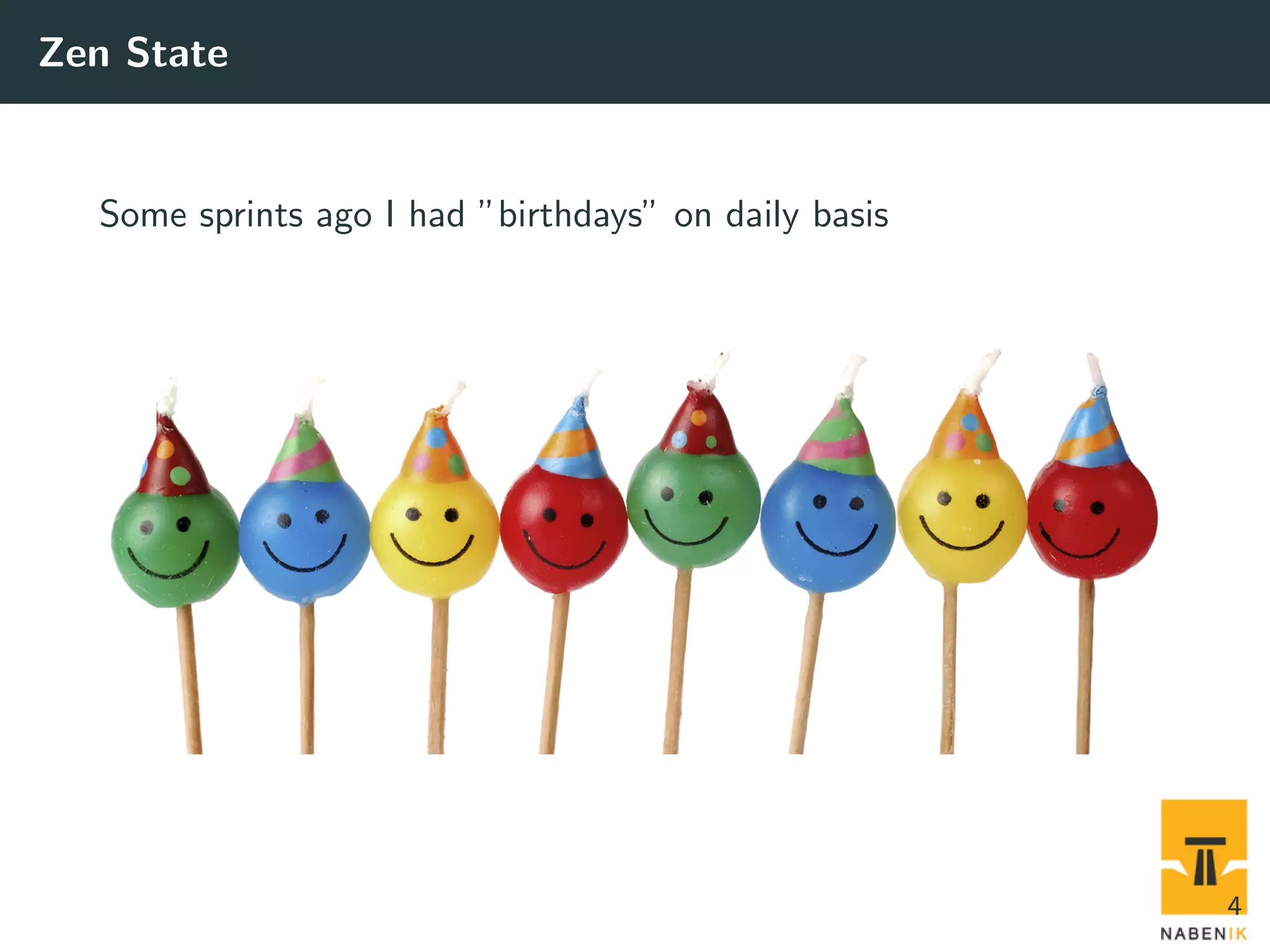 Zen State Some sprints ago I had ”birthdays” on daily basis 4 