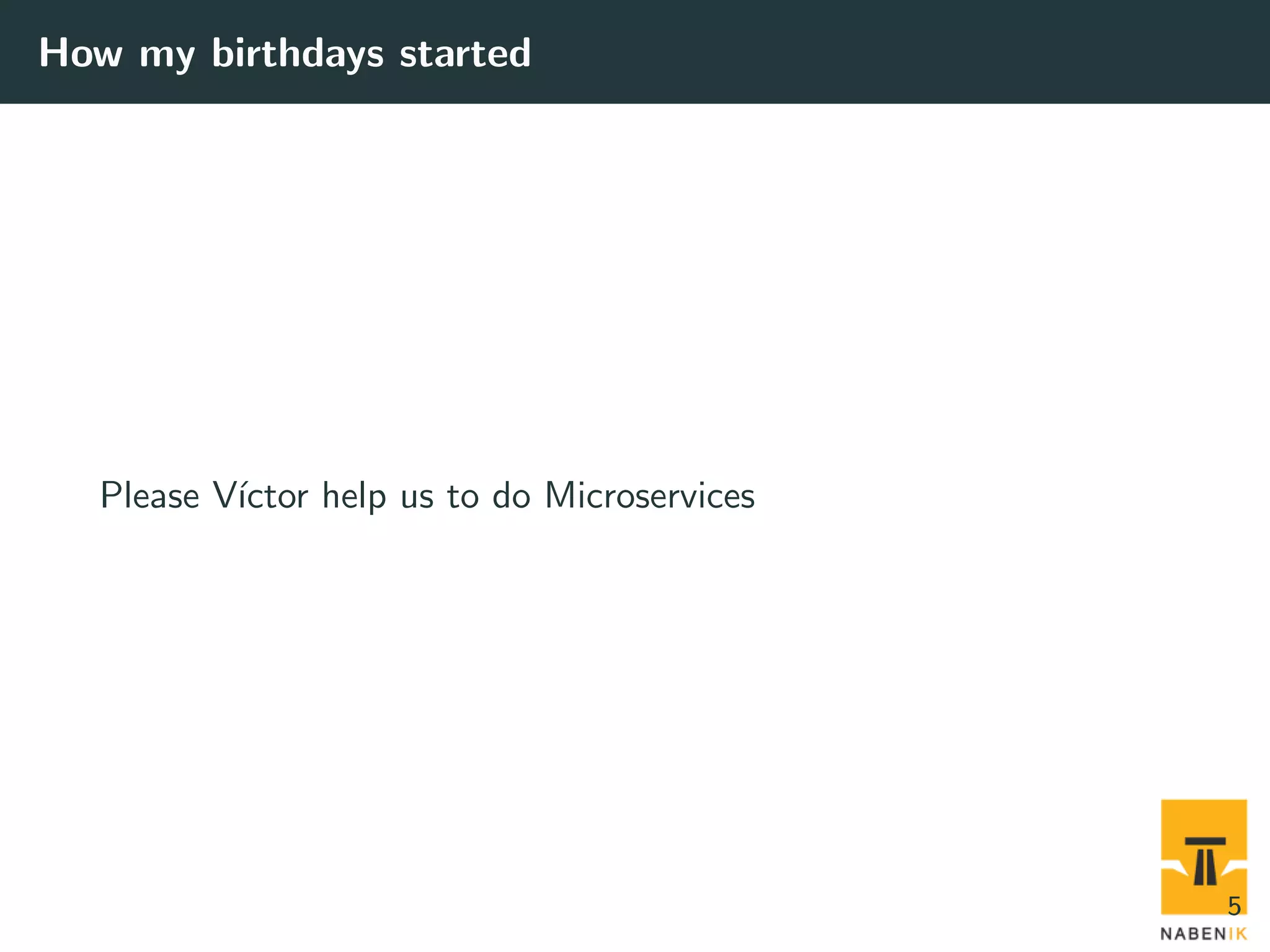 How my birthdays started Please V´ıctor help us to do Microservices 5 