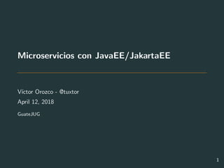 Microservicios con JavaEE/JakartaEE
V´ıctor Orozco - @tuxtor
April 12, 2018
GuateJUG
1
 