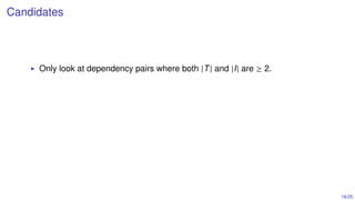 18/25
Candidates
Only look at dependency pairs where both |T | and |I| are ≥ 2.
 