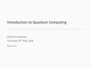 Introduction to Quantum Computing
Antonín Hoskovec
Thursday 10th
May, 2018
Rossum AI
 