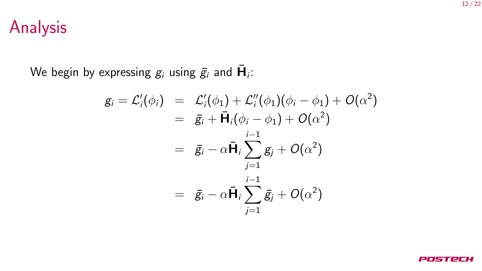 12 / 22
Analysis
We begin by expressing gi using ¯gi and ¯Hi :
gi = Li (φi ) = Li (φ1) + Li (φ1)(φi − φ1) + O(α2
)
= ¯gi + ¯Hi (φi − φ1) + O(α2
)
= ¯gi − α ¯Hi
i−1
j=1
gj + O(α2
)
= ¯gi − α ¯Hi
i−1
j=1
¯gj + O(α2
)
 