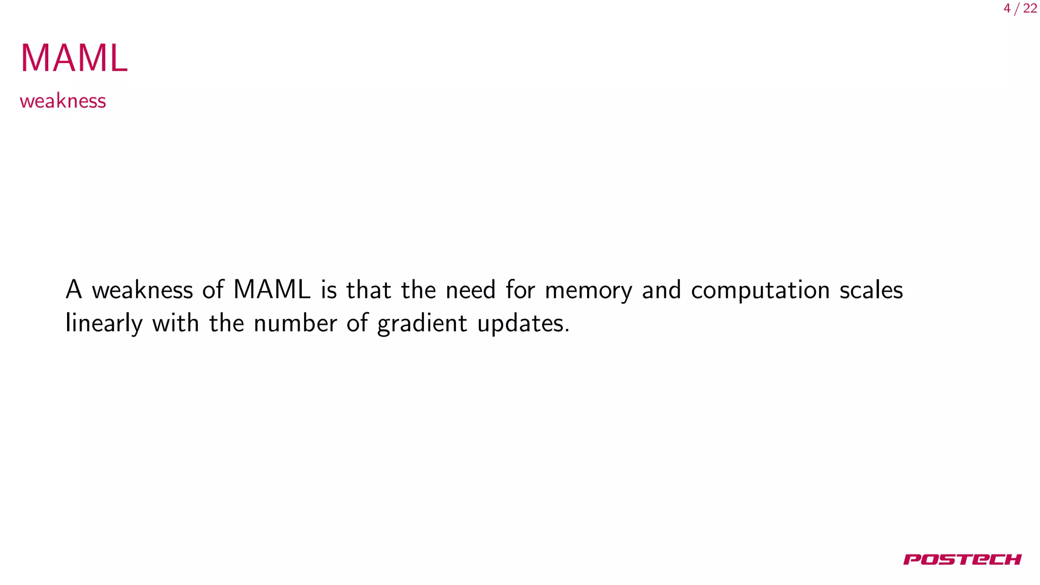 4 / 22
MAML
weakness
A weakness of MAML is that the need for memory and computation scales
linearly with the number of gradient updates.
 
