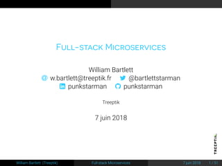 Full-stack Microservices
William Bartlett
 w.bartlett@treeptik.fr  @bartlettstarman
 punkstarman  punkstarman
Treeptik
7 juin 2018
William Bartlett (Treeptik) Full-stack Microservices 7 juin 2018 1 / 51
 