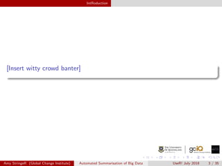 IntRoduction
[Insert witty crowd banter]
Amy StringeR (Global Change Institute) Automated Summarisation of Big Data UseR! July 2018 3 / 35
 