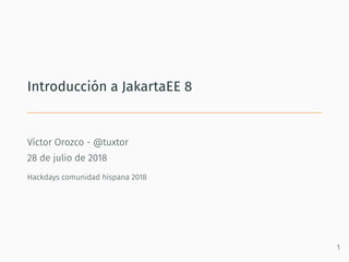 Introducción a JakartaEE 8
Víctor Orozco - @tuxtor
28 de julio de 2018
Hackdays comunidad hispana 2018
1
 