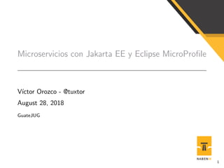 Microservicios con Jakarta EE y Eclipse MicroProﬁle
V´ıctor Orozco - @tuxtor
August 28, 2018
GuateJUG
1
 