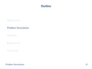 Outline
Background
Problem formulation
Methods
Experiments
Conclusion
Problem formulation 17
 