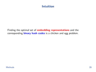 Intuition
Finding the optimal set of embedding representations and the
corresponding binary hash codes is a chicken and egg problem.
Methods 28
 