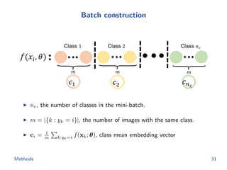 Batch construction
nc, the number of classes in the mini-batch.
m = |{k : yk = i}|, the number of images with the same class.
ci = 1
m k:yk=i f(xk; θ), class mean embedding vector
Methods 31
 