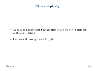 Time complexity
We solve minimum cost ﬂow problem within the mini-batch not
on the entire dataset.
The practical running time is O (ncd).
Methods 55
 