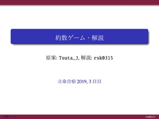 約数ゲーム・解説
原案: Tsuta_J, 解説: rsk0315
立命合宿 2019, 3 日目
約数ゲーム rsk0315
 