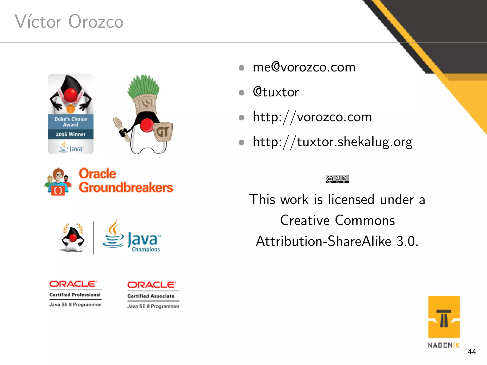 V´ıctor Orozco
• me@vorozco.com
• @tuxtor
• http://vorozco.com
• http://tuxtor.shekalug.org
This work is licensed under a
Creative Commons
Attribution-ShareAlike 3.0.
44
 