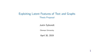 Exploiting Latent Features of Text and Graphs
Thesis Proposal
Justin Sybrandt
Clemson University
April 30, 2019
1
 